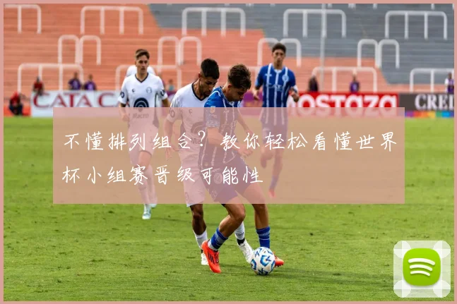不懂排列组合？教你轻松看懂世界杯小组赛晋级可能性