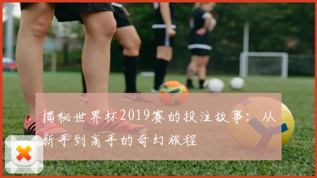 揭秘世界杯2019赛的投注故事：从新手到高手的奇幻旅程