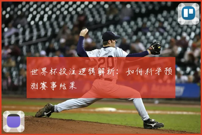 世界杯投注逻辑解析:如何科学预测赛事结果