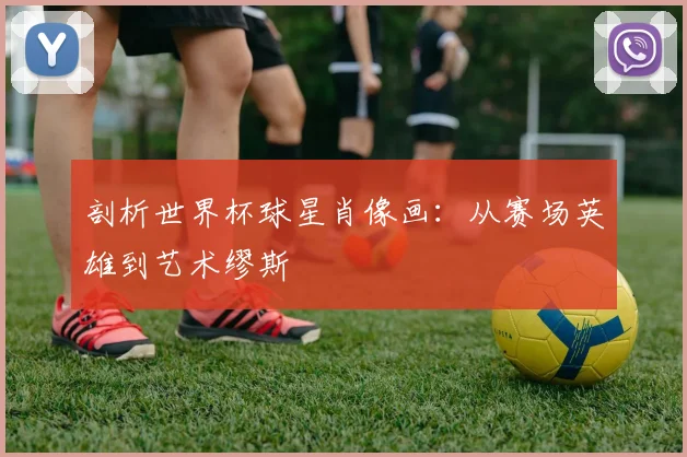 剖析世界杯球星肖像画：从赛场英雄到艺术缪斯