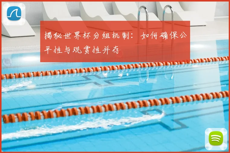 揭秘世界杯分组机制：如何确保公平性与观赏性并存