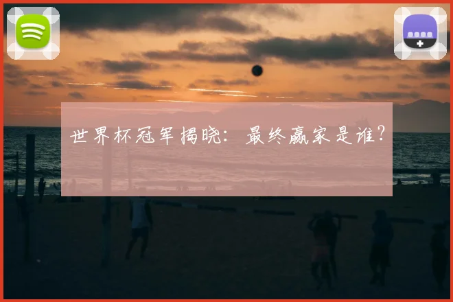世界杯冠军揭晓:最终赢家是谁?