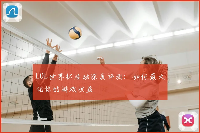 LOL世界杯活动深度评测:如何最大化你的游戏收益