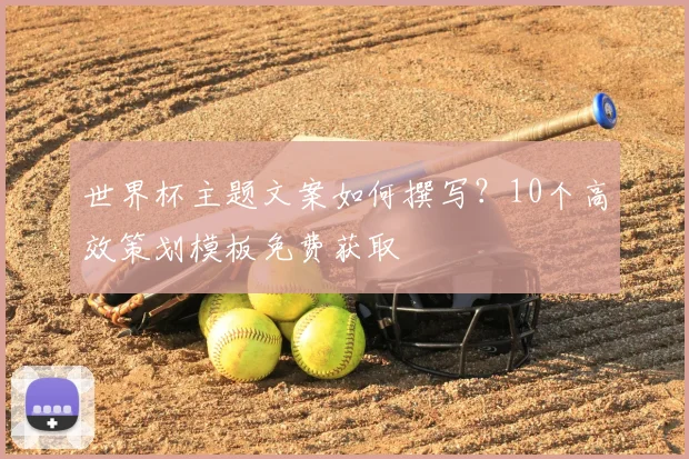 世界杯主题文案如何撰写?10个高效策划模板免费获取
