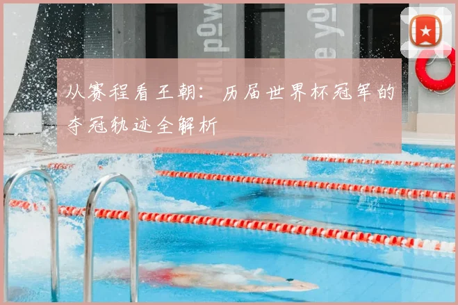 从赛程看王朝：历届世界杯冠军的夺冠轨迹全解析