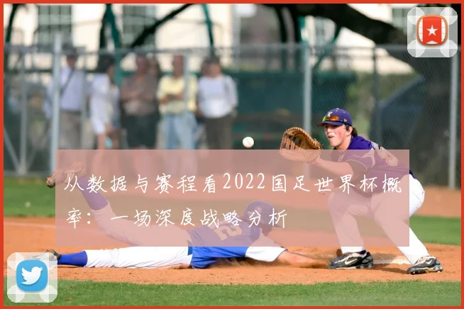 从数据与赛程看2022国足世界杯概率:一场深度战略分析