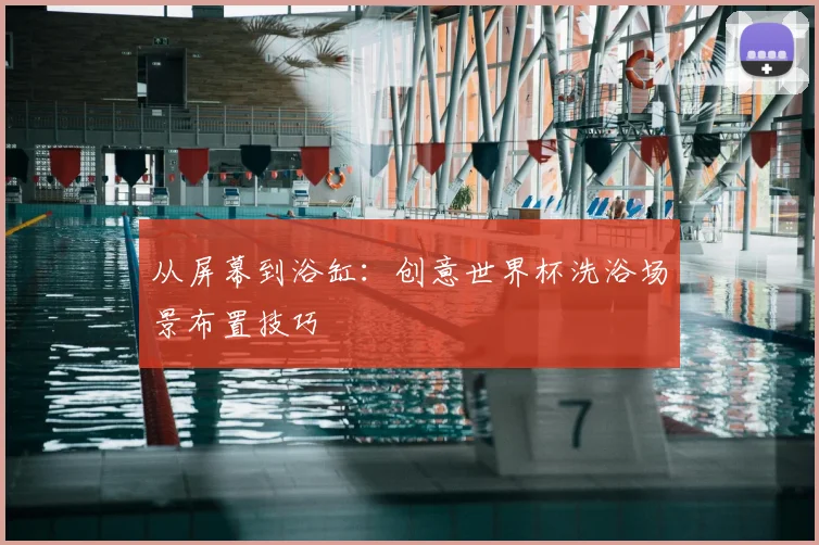 从屏幕到浴缸:创意世界杯洗浴场景布置技巧