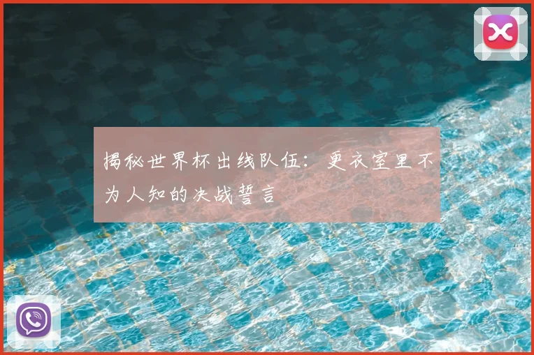 揭秘世界杯出线队伍：更衣室里不为人知的决战誓言