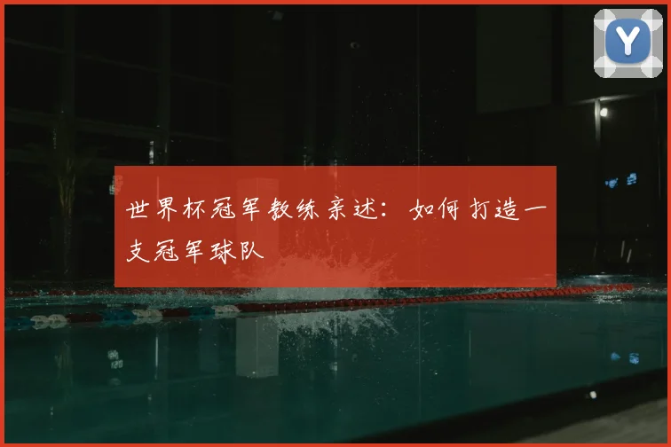 世界杯冠军教练亲述:如何打造一支冠军球队