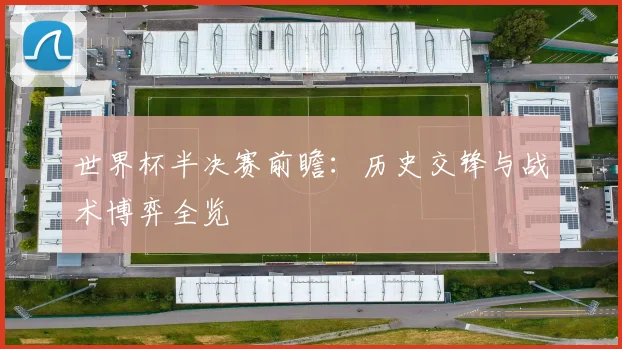 世界杯半决赛前瞻:历史交锋与战术博弈全览