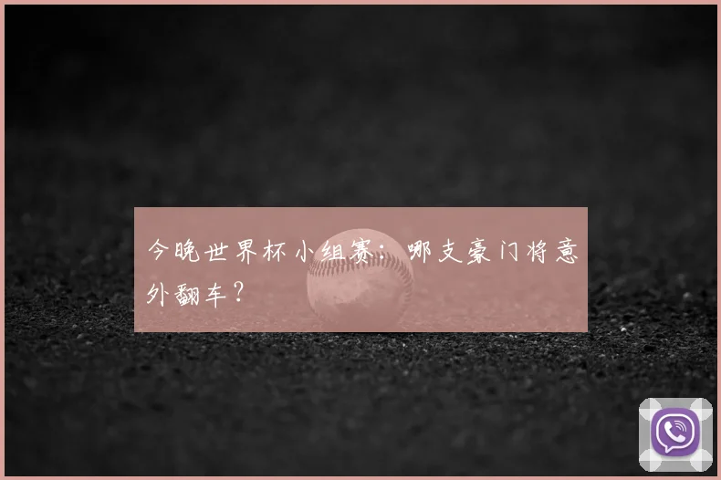 今晚世界杯小组赛:哪支豪门将意外翻车?