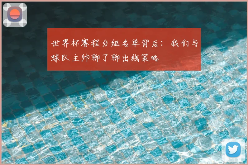 世界杯赛程分组名单背后:我们与球队主帅聊了聊出线策略