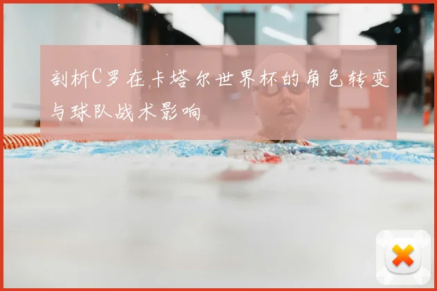 剖析C罗在卡塔尔世界杯的角色转变与球队战术影响