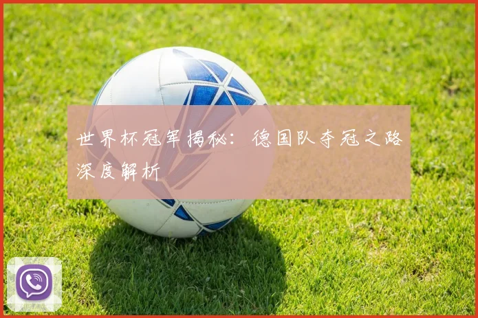 世界杯冠军揭秘:德国队夺冠之路深度解析