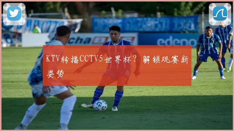 KTV转播CCTV5世界杯?解锁观赛新姿势