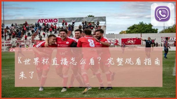 K世界杯直播怎么看？完整观看指南来了