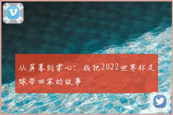 从屏幕到掌心：我把2022世界杯足球带回家的故事