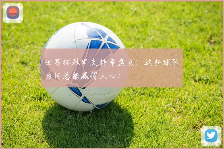 世界杯冠军支持率盘点：这些球队为何总能赢得人心？