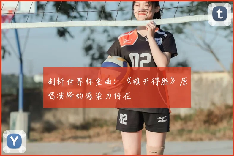 剖析世界杯金曲：《旗开得胜》原唱演绎的感染力何在
