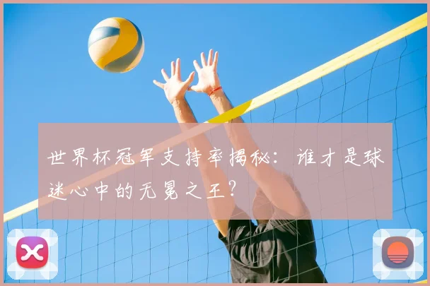 世界杯冠军支持率揭秘:谁才是球迷心中的无冕之王?