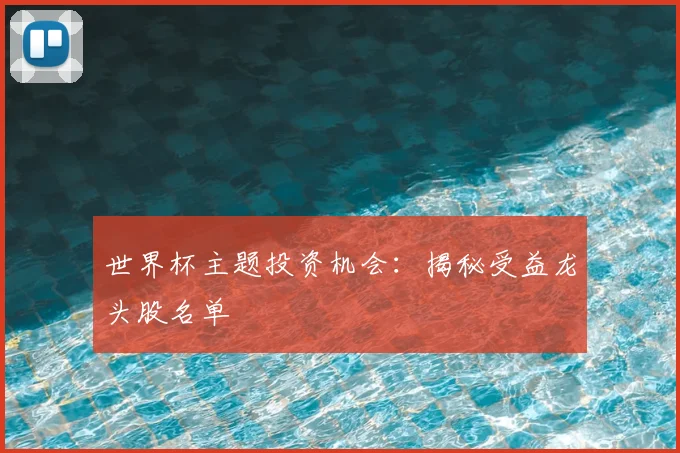 世界杯主题投资机会：揭秘受益龙头股名单