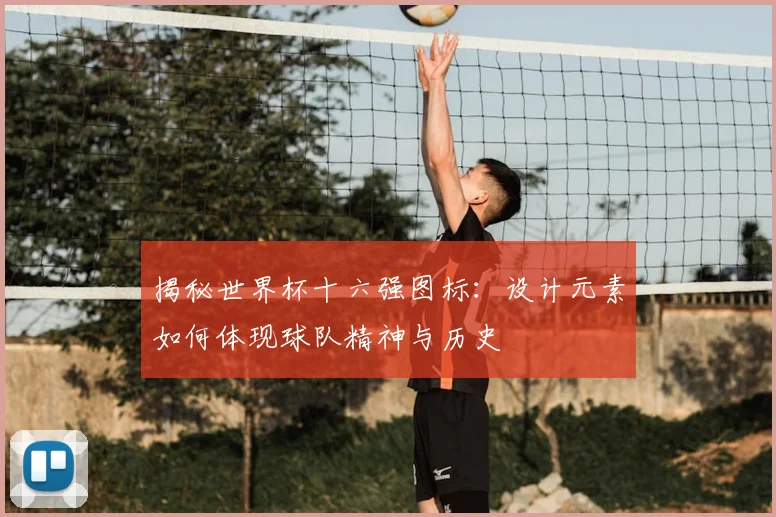 揭秘世界杯十六强图标：设计元素如何体现球队精神与历史