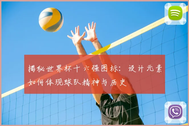 揭秘世界杯十六强图标：设计元素如何体现球队精神与历史