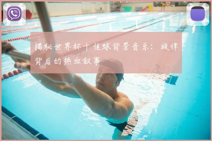 揭秘世界杯十佳球背景音乐：旋律背后的热血叙事