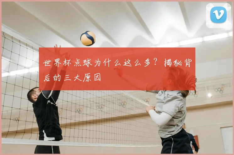 世界杯点球为什么这么多?揭秘背后的三大原因