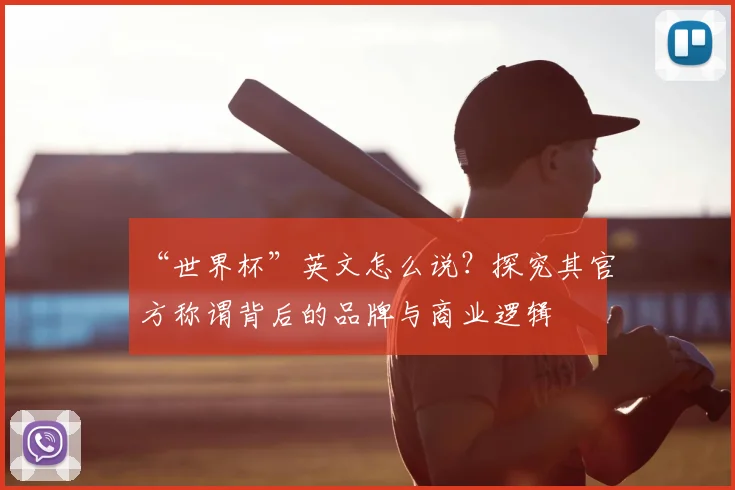 “世界杯”英文怎么说?探究其官方称谓背后的品牌与商业逻辑