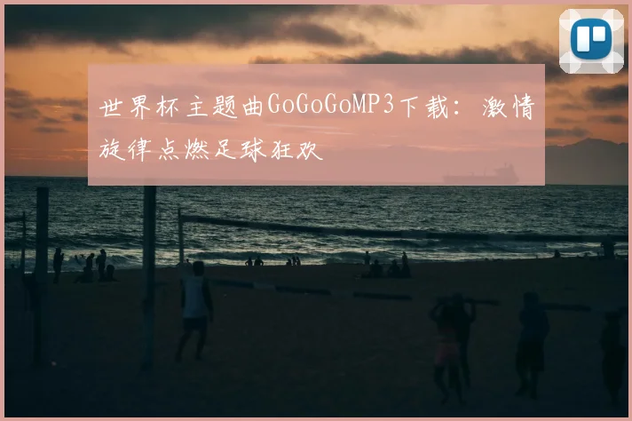 世界杯主题曲GoGoGoMP3下载:激情旋律点燃足球狂欢