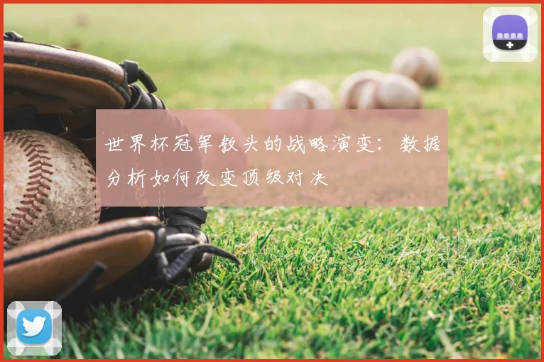 世界杯冠军教头的战略演变：数据分析如何改变顶级对决