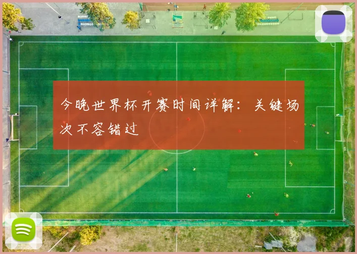 今晚世界杯开赛时间详解:关键场次不容错过