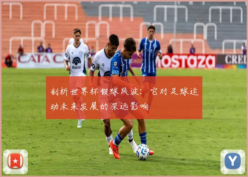 剖析世界杯假球风波：它对足球运动未来发展的深远影响