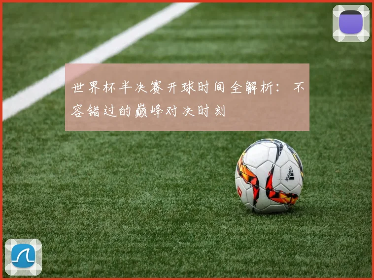 世界杯半决赛开球时间全解析：不容错过的巅峰对决时刻